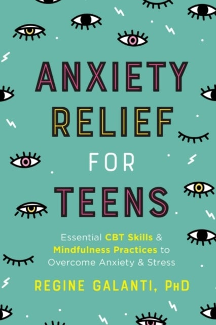 Anxiety Relief for Teens - Essential CBT Skills and Mindfulness Practices to Overcome Anxiety and Stress