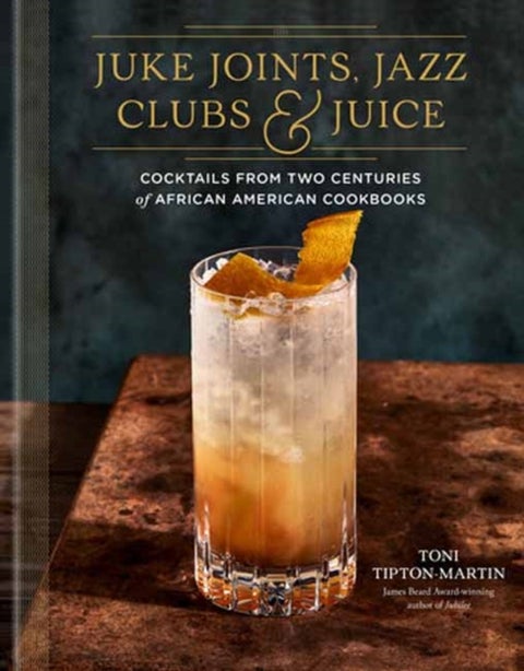 Juke Joints, Jazz Clubs, and Juice: A Cocktail Recipe Book - Cocktails from Two Centuries of African American Cookbooks