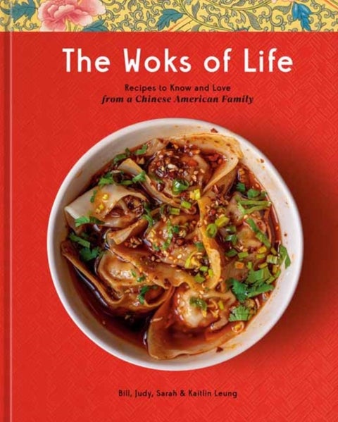 The Woks of Life - Recipes to Know and Love from a Chinese American Family: A Cookbook