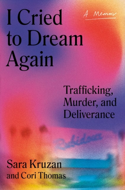 I Cried to Dream Again - Trafficking, Murder, and Deliverance -- A Memoir