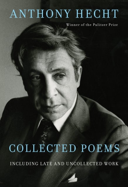 Collected Poems of Anthony Hecht - Including late and uncollected work