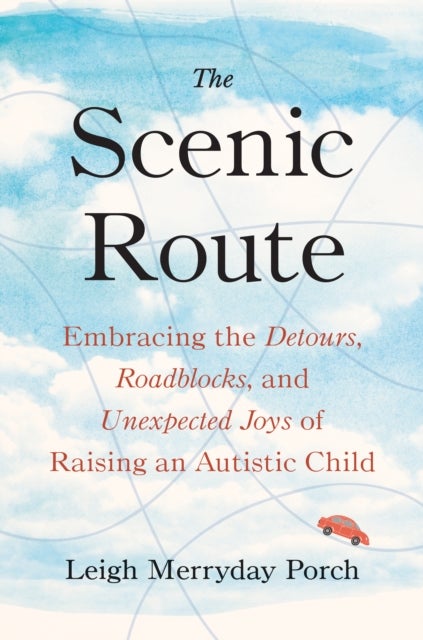 The Scenic Route - Embracing the Detours, Roadblocks, and Unexpected Joys of Raising an Autistic Child