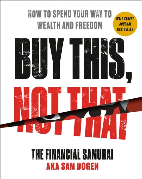 Buy This, Not That - How to Spend Your Way to Wealth and Freedom
