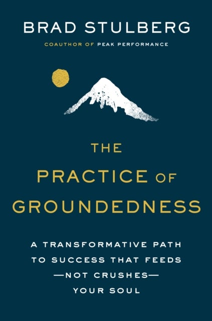 The Practice of Groundedness - A Transformative Path to Success That Feeds - Not Crushes - Your Soul