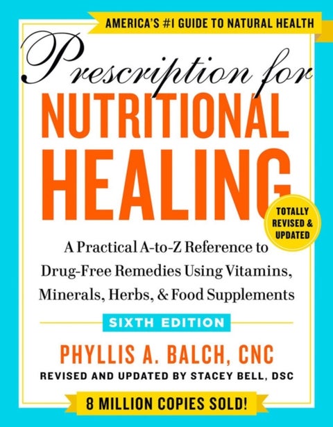 Prescription for Nutritional Healing, Sixth Edition - A Practical A-to-Z Reference to Drug-Free Remedies Using Vitamins, Minerals, Herbs, & Food Supplements