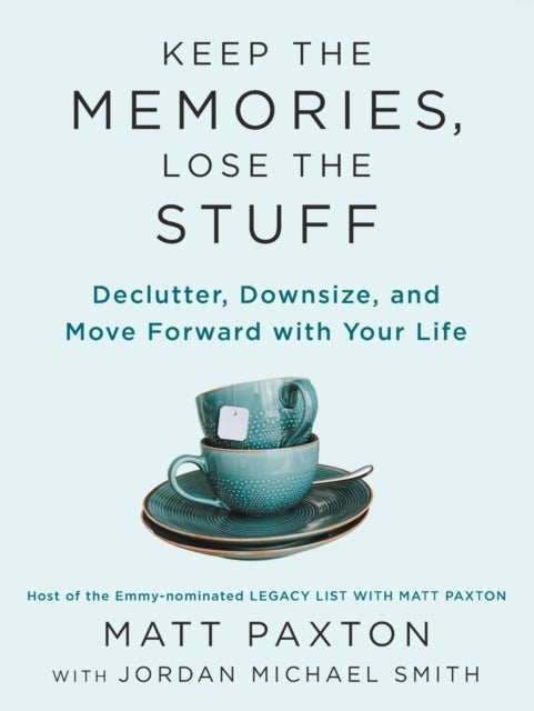 Keep the Memories, Lose the Stuff - Declutter, Downsize, and Move Forward With Your Life