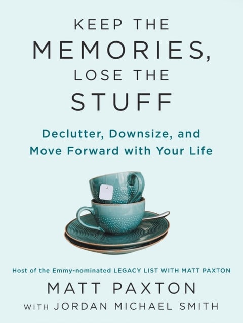 Keep the Memories, Lose the Stuff - Declutter, Downsize, and Move Forward With Your Life