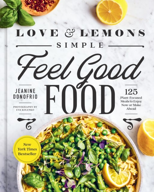 Love and Lemons Simple Feel Good Food - 125 Plant-Focused Meals to Enjoy Now or Make Ahead: A Cookbook