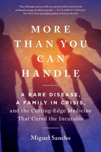 More Than You Can Handle - A Rare Disease, A Family in Crisis, and the Cutting-Edge Medicine That Cured the Incurable