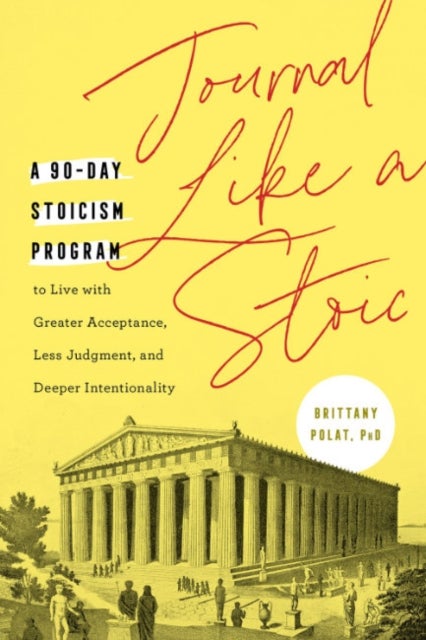 Journal Like a Stoic - A 90-Day Stoicism Program to Live with Greater Acceptance, Less Judgement, and Deeper Intentionality (Includes Teachings of Marcus Aurelius)