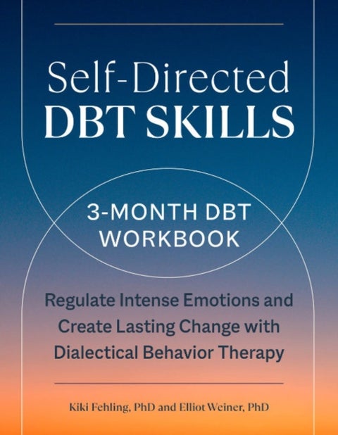 Self-Directed Dbt Skills - A 3-Month Dbt Workbook Regulate Intense Emotions and Create Lasting Change with Dialectical Behavior Therapy