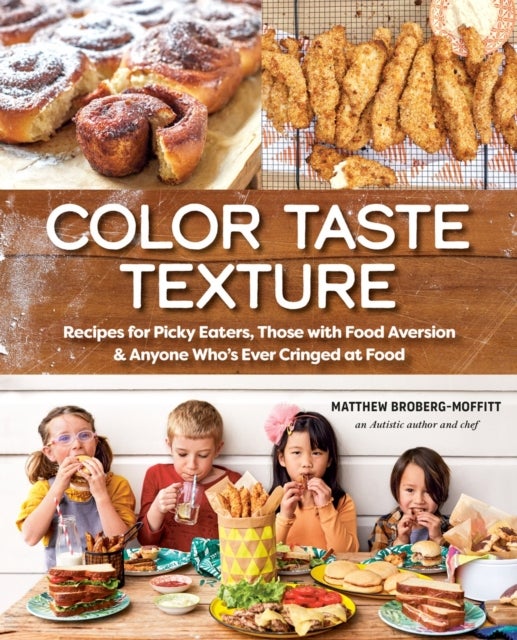 Color Taste Texture - Recipes for Picky Eaters, Those with Food Aversion, and Anyone Who's Ever Cringed at Food