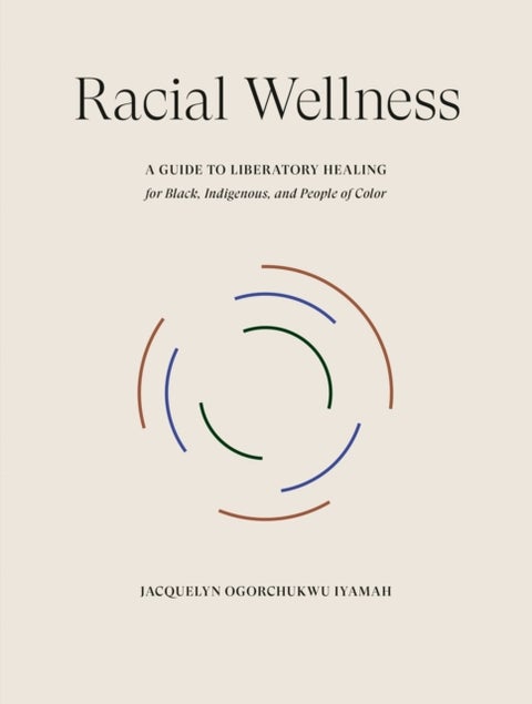 Racial Wellness - A Guide to Liberatory Healing for Black, Indigenous, and People of Color