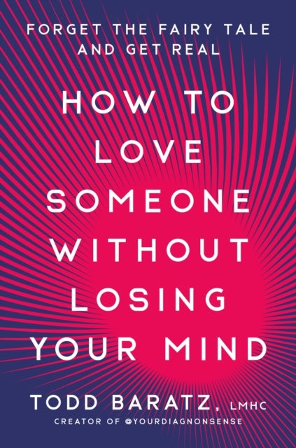 How to Love Someone Without Losing Your Mind - Forget the Fairy Tale and Get Real