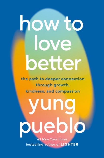 How to Love Better - The Path to Deeper Connection Through Growth, Kindness, and Compassion