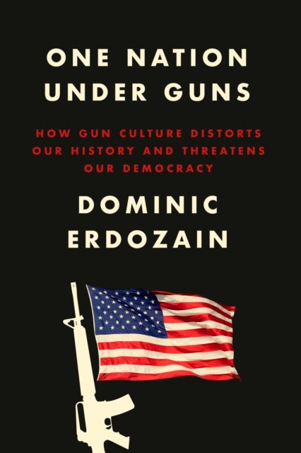 One Nation Under Guns - How Gun Culture Distorts Our History and Threatens Our Democracy