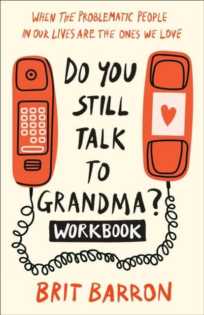 Do You Still Talk to Grandma? Workbook - When the Problematic People in Our Lives Are the Ones We Love