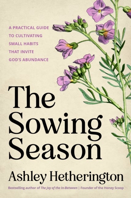 The Sowing Season - A Practical Guide to Cultivating Small Habits That Invite God's Abundance