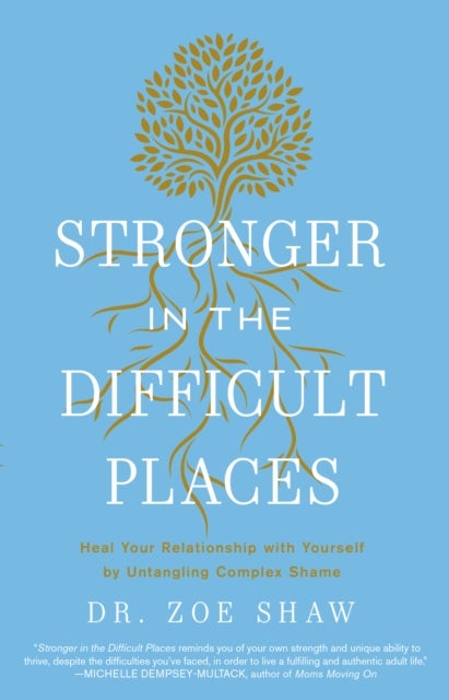 Stronger in the Difficult Places - Heal Your Relationship with Yourself by Untangling Complex Shame