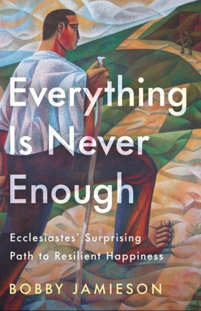 Everything Is Never Enough - Ecclesiastes' Surprising Path to Resilient Happiness