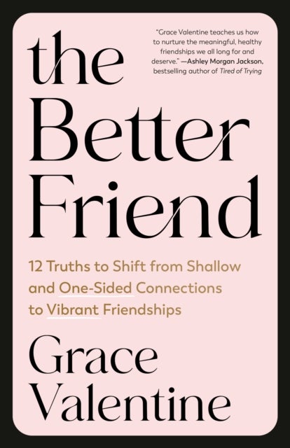 The Better Friend - 12 Truths to Shift from Shallow and One-Sided Connections to Vibrant Friendships