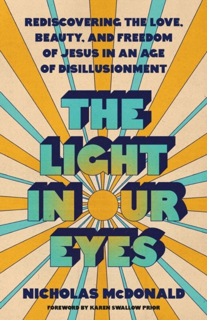 The Light in Our Eyes - Rediscovering the Love, Beauty, and Freedom of Jesus in an Age of Disillusionment