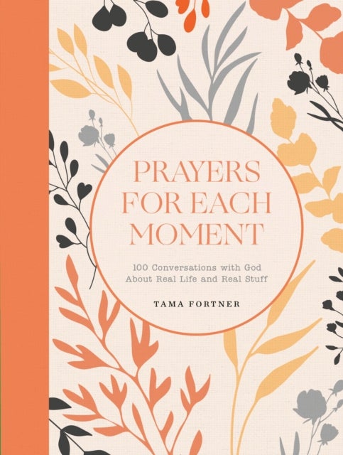 Prayers for Each Moment - 100 Conversations with God About Real Life and Real Stuff: A Prayer Book