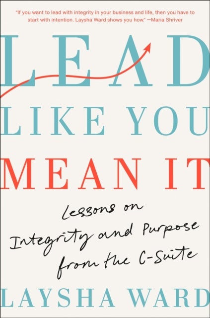 Lead Like You Mean It - Lessons on Integrity and Purpose from the C-Suite