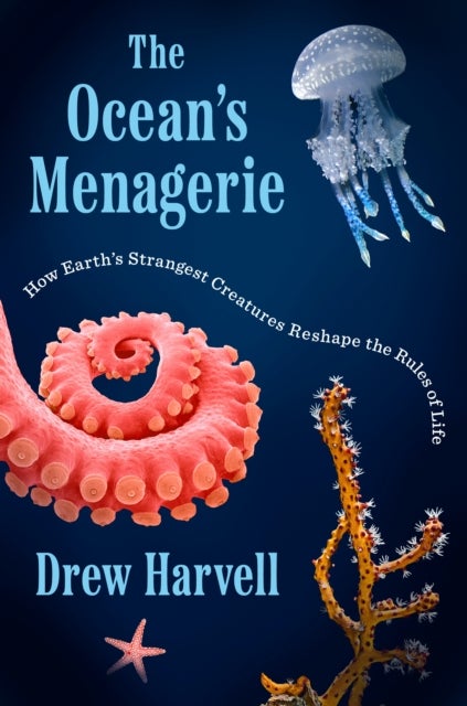 The Ocean's Menagerie - How Earth's Strangest Creatures Reshape the Rules of Life