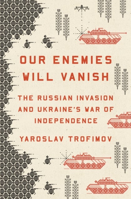 Our Enemies Will Vanish - The Russian Invasion and Ukraine's War of Independence