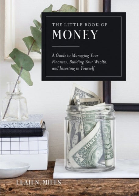 The Little Book of Money - A Guide to Managing Your Finances, Building Your Wealth, & Investing in Yourself
