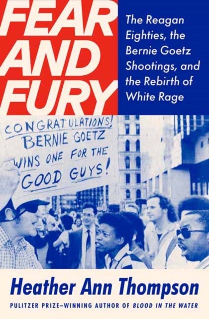 Fear and Fury - The Reagan Eighties, the Bernie Goetz Shootings, and the Rebirth of White Rage