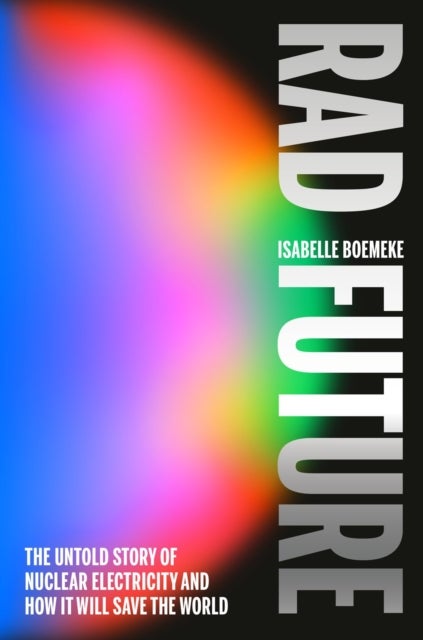 Rad Future - The Untold Story of Nuclear Electricity and How It Will Save the World