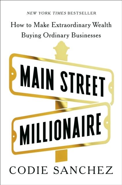 Main Street Millionaire - How to Make Extraordinary Wealth Buying Ordinary Businesses