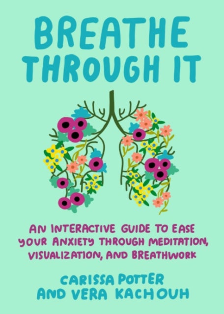 Breathe Through it - An Interactive Guide to Ease Your Anxiety Through Meditation, Visualization, and Breathwork