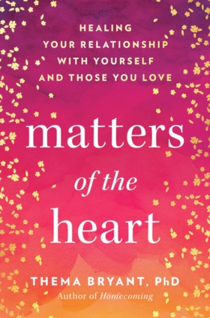 Matters of the Heart - Healing Your Relationship with Yourself and Those You Love