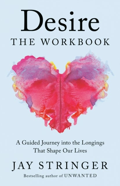 Desire: The Workbook - A Guided Journey into the Longings That Shape Our Lives