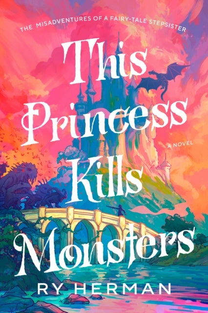 This Princess Kills Monsters - The Misadventures of a Fairy-Tale Stepsister: A Novel