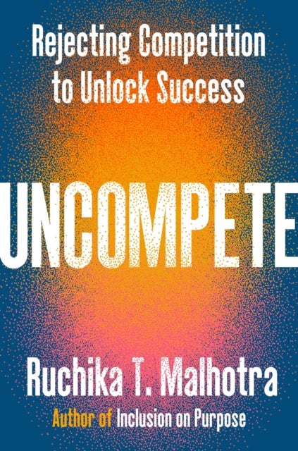 Uncompete - Rejecting Competition to Unlock Success
