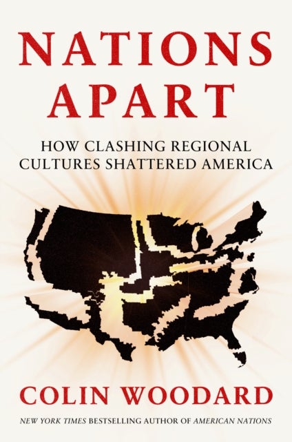 Nations Apart - How Clashing Regional Cultures Shattered America