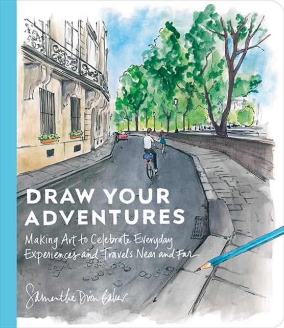 Draw Your Adventures - Making Art to Celebrate Everyday Experiences and Travels Near and Far