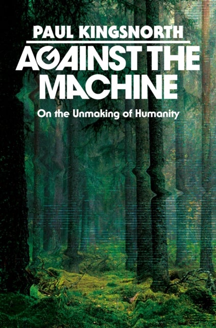Against the Machine - On the Unmaking of Humanity
