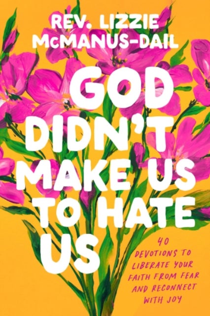 God Didn't Make Us to Hate Us - 40 Devotions to Liberate Your Faith from Fear and Reconnect with Joy