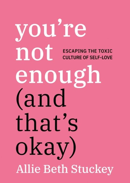 You're Not Enough (And That's Okay) - Escaping the Toxic Culture of Self-Love