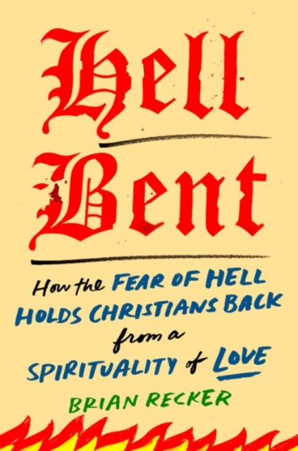 Hell Bent - How the Fear of Hell Holds Christians Back from a Spirituality of Love