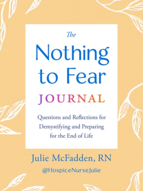 The Nothing to Fear Journal - Questions and Reflections for Demystifying and Preparing for the End of Life