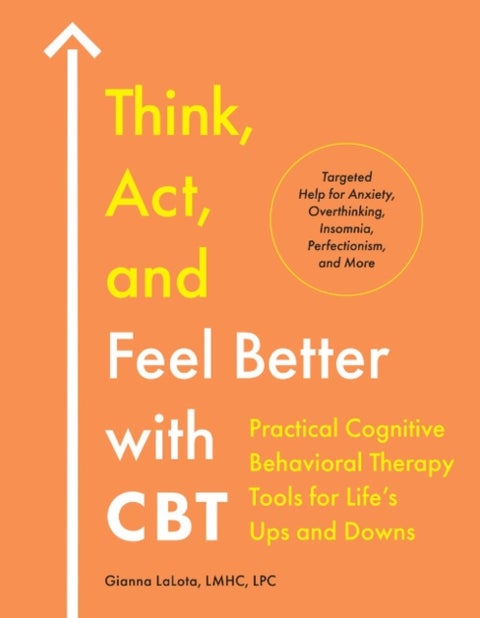 Think, Act, and Feel Better with CBT - Practical Cognitive Behavioral Therapy Tools for Life's Ups and Downs