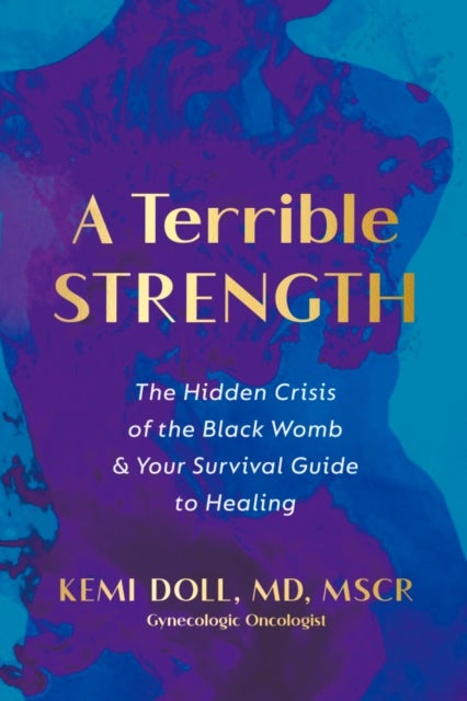 A Terrible Strength - The Hidden Crisis of the Black Womb and Your Survival Guide to Healing