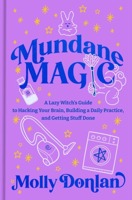 Mundane Magic - A Lazy Witch's Guide to Hacking Your Brain, Building a Daily Practice, and Getting Stuff Done