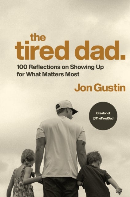 The Tired Dad. - 100 Reflections on Showing Up for What Matters Most